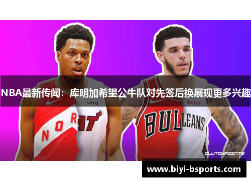 NBA最新传闻：库明加希望公牛队对先签后换展现更多兴趣