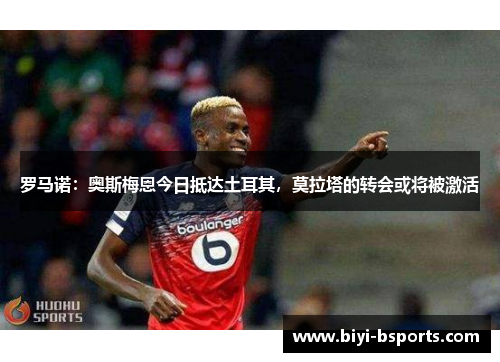 罗马诺：奥斯梅恩今日抵达土耳其，莫拉塔的转会或将被激活
