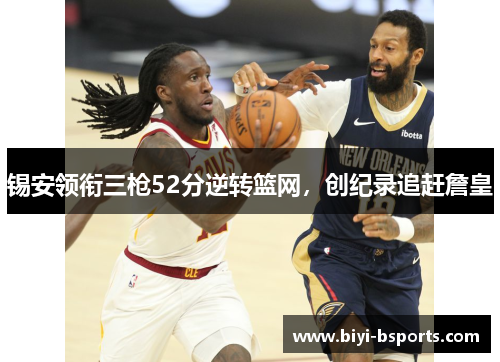 锡安领衔三枪52分逆转篮网，创纪录追赶詹皇